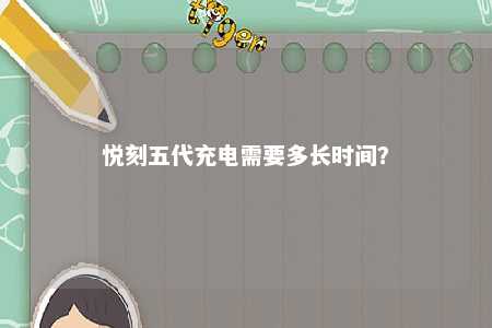悦刻五代充电需要多长时间？ 